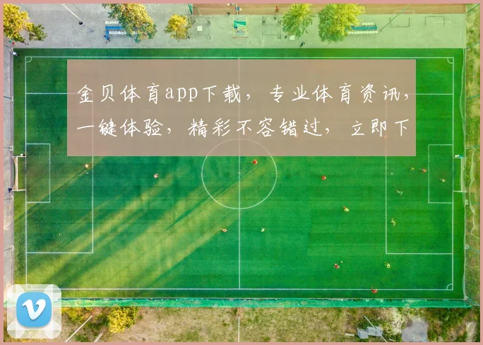 金贝体育app下载，专业体育资讯，一键体验，精彩不容错过，立即下载体验