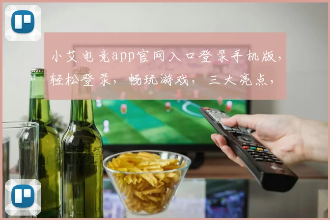 小艾电竞app官网入口登录手机版，轻松登录，畅玩游戏，三大亮点，一网打尽，必看攻略