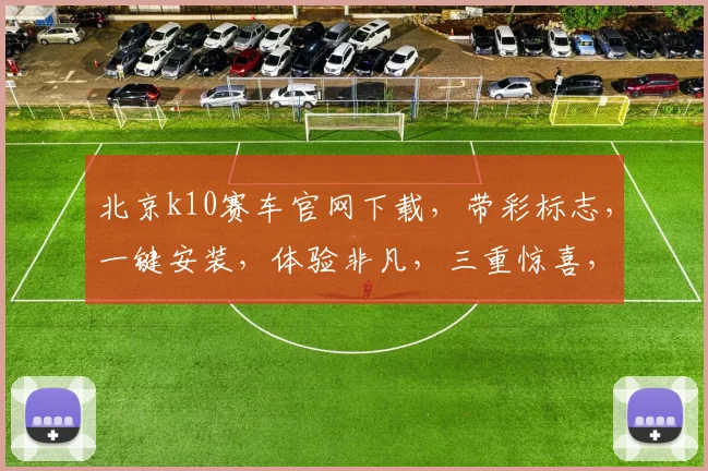 北京k10赛车官网下载，带彩标志，一键安装，体验非凡，三重惊喜，不容错过，立即行动