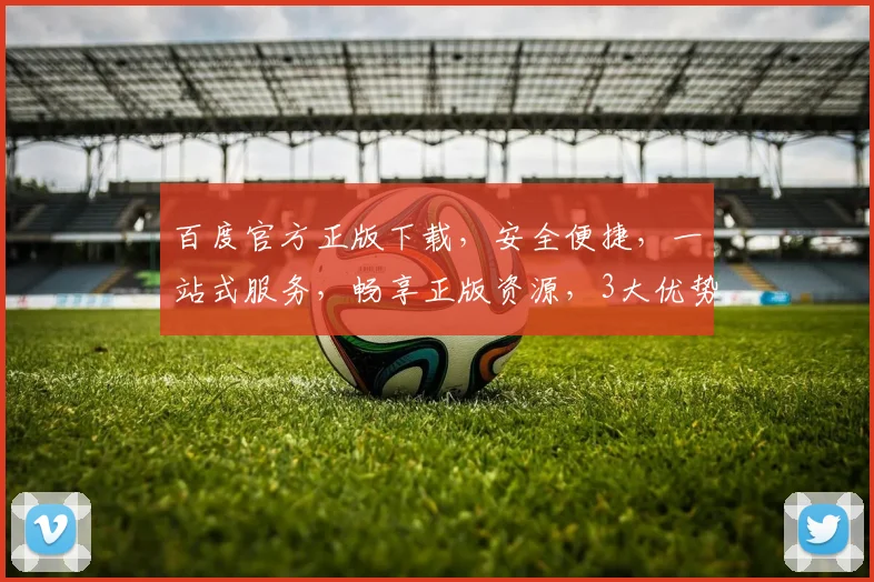 百度官方正版下载，安全便捷，一站式服务，畅享正版资源，3大优势，必看攻略