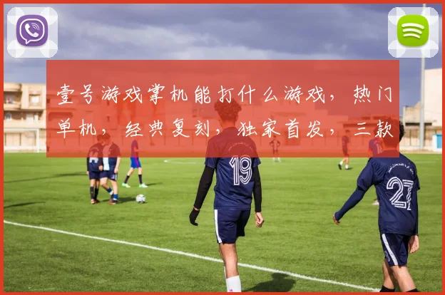 壹号游戏掌机能打什么游戏，热门单机，经典复刻，独家首发，三款必玩