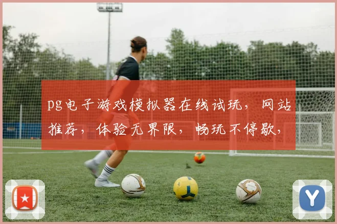 pg电子游戏模拟器在线试玩，网站推荐，体验无界限，畅玩不停歇，三大平台必选