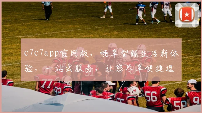 c7c7app官网版，畅享智能生活新体验，一站式服务，让您尽享便捷逗逗逗