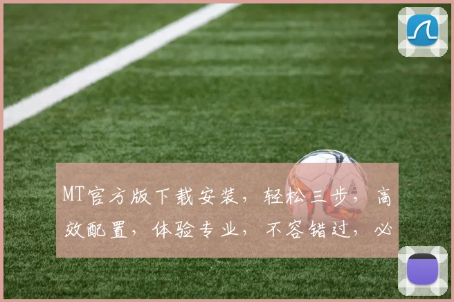 MT官方版下载安装，轻松三步，高效配置，体验专业，不容错过，必看攻略，一网打尽