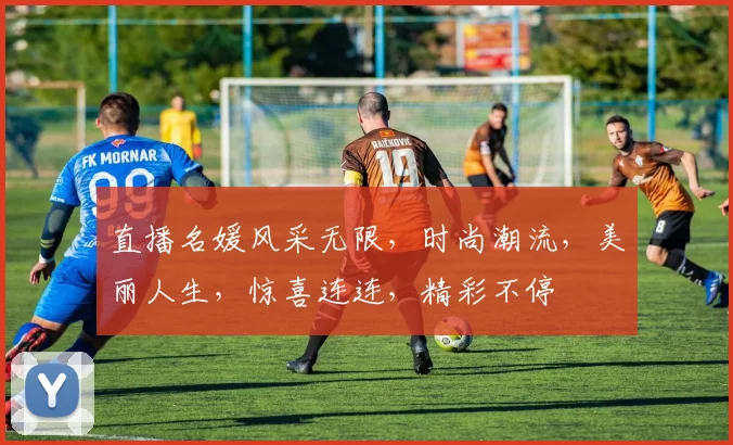直播名媛风采无限，时尚潮流，美丽人生，惊喜连连，精彩不停